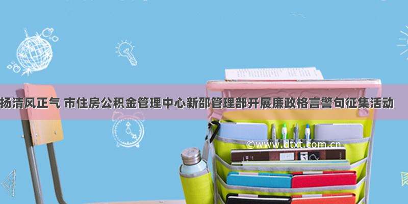 扬清风正气 市住房公积金管理中心新邵管理部开展廉政格言警句征集活动