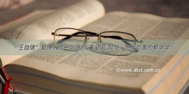 “王自健”最撩人的一句话 火遍全国 网友：想找对象的都学学！