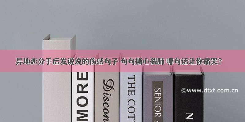 异地恋分手后发说说的伤感句子 句句撕心裂肺 哪句话让你痛哭？