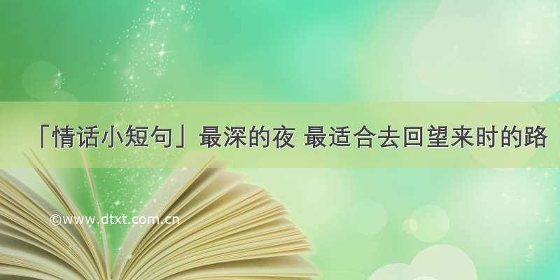 「情话小短句」最深的夜 最适合去回望来时的路