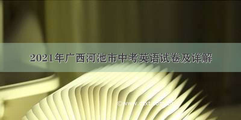 2021年广西河池市中考英语试卷及详解