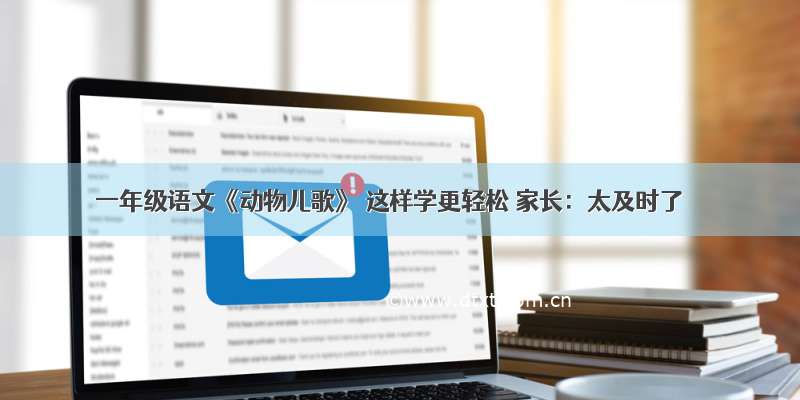 一年级语文《动物儿歌》 这样学更轻松 家长：太及时了