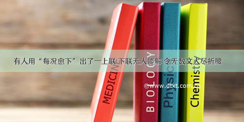 有人用“每况愈下”出了一上联 下联无人能解 令无数文人尽折腰