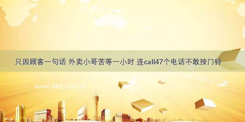 只因顾客一句话 外卖小哥苦等一小时 连call47个电话不敢按门铃