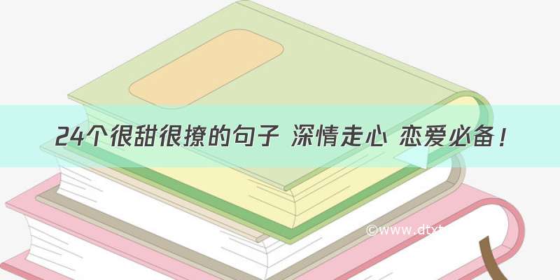 24个很甜很撩的句子 深情走心 恋爱必备！