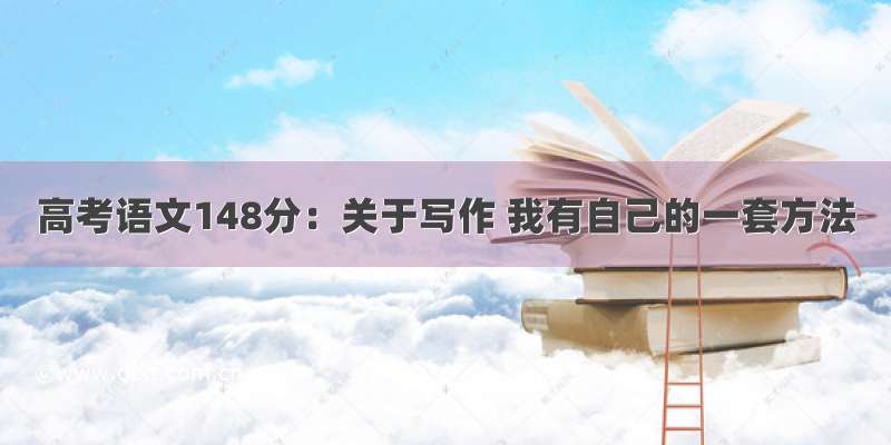 高考语文148分：关于写作 我有自己的一套方法