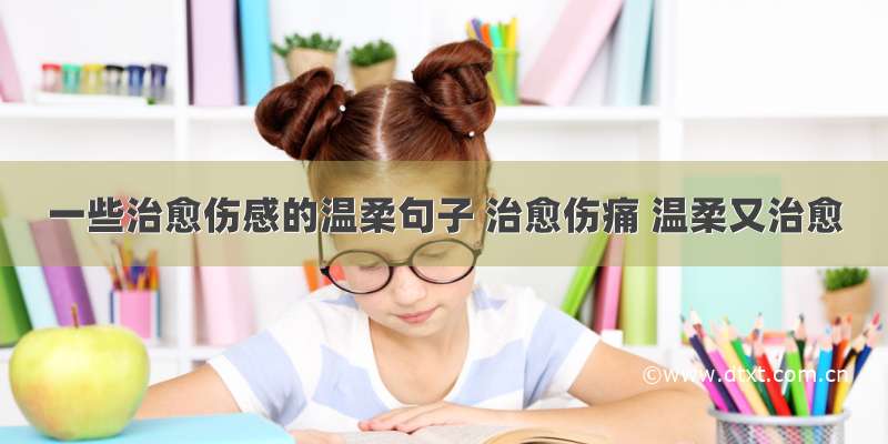 一些治愈伤感的温柔句子 治愈伤痛 温柔又治愈