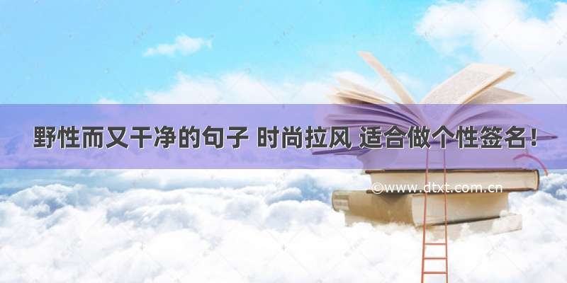 野性而又干净的句子 时尚拉风 适合做个性签名！