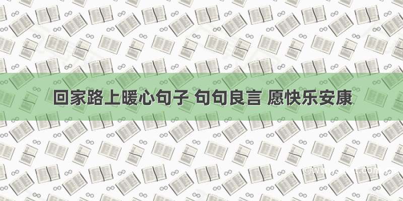 回家路上暖心句子 句句良言 愿快乐安康