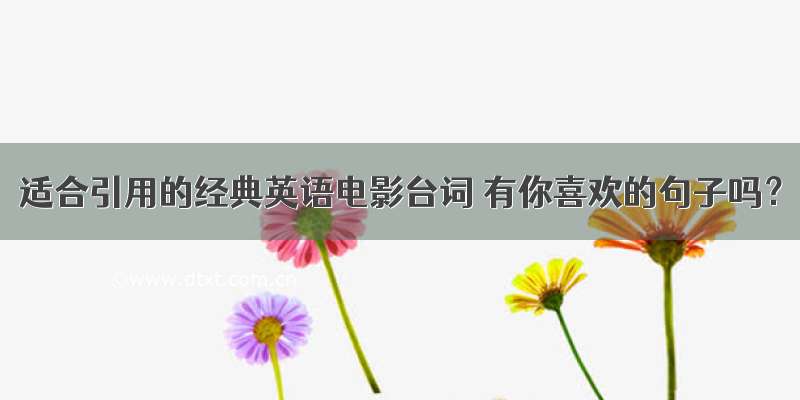 适合引用的经典英语电影台词 有你喜欢的句子吗？