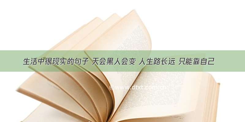 生活中很现实的句子 天会黑人会变 人生路长远 只能靠自己