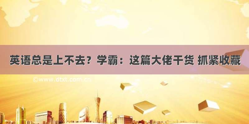 英语总是上不去？学霸：这篇大佬干货 抓紧收藏