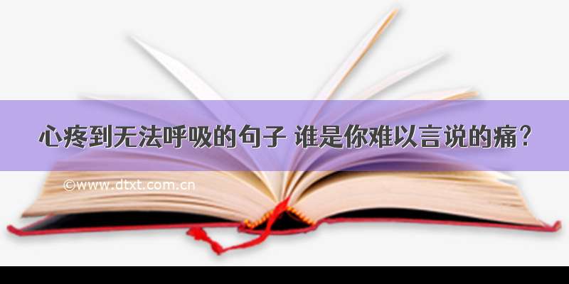 心疼到无法呼吸的句子 谁是你难以言说的痛？