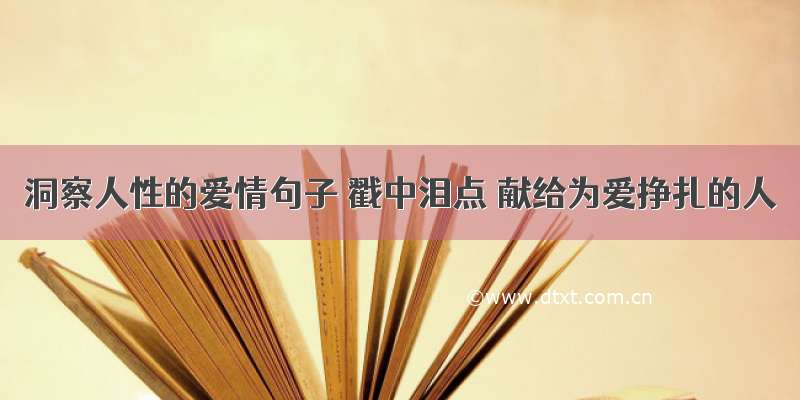 洞察人性的爱情句子 戳中泪点 献给为爱挣扎的人