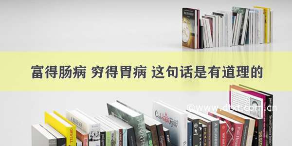 富得肠病 穷得胃病 这句话是有道理的