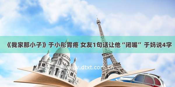 《我家那小子》于小彤胃疼 女友1句话让他“闭嘴” 于妈说4字