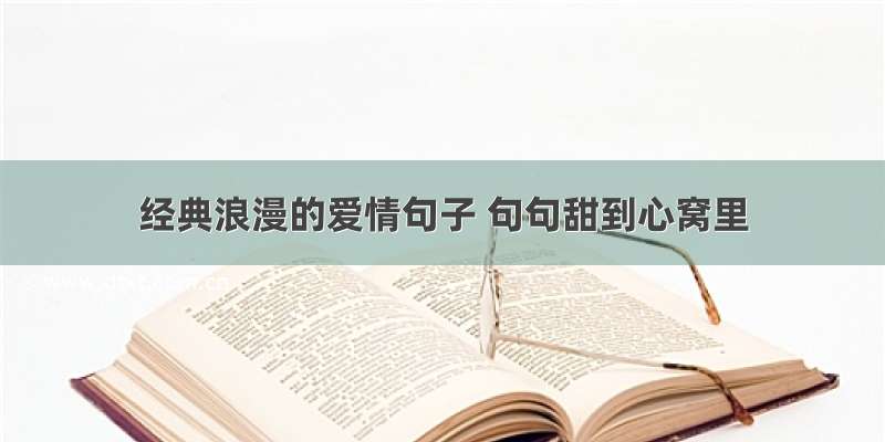 经典浪漫的爱情句子 句句甜到心窝里