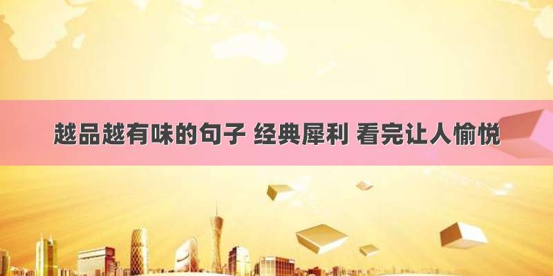 越品越有味的句子 经典犀利 看完让人愉悦