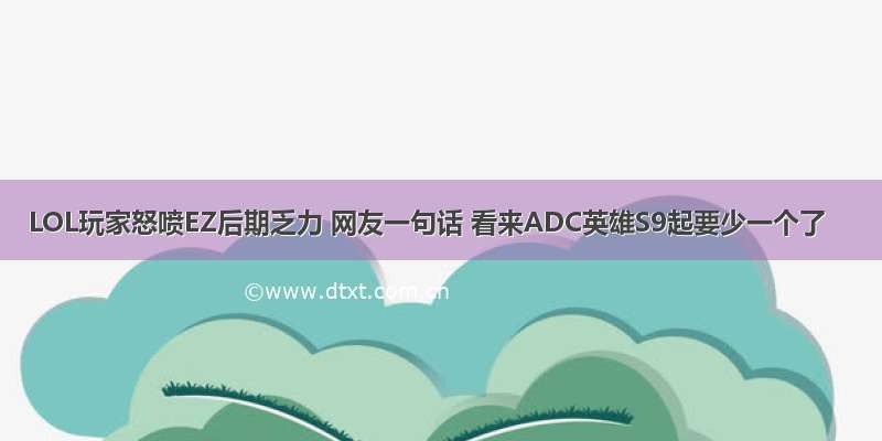 LOL玩家怒喷EZ后期乏力 网友一句话 看来ADC英雄S9起要少一个了