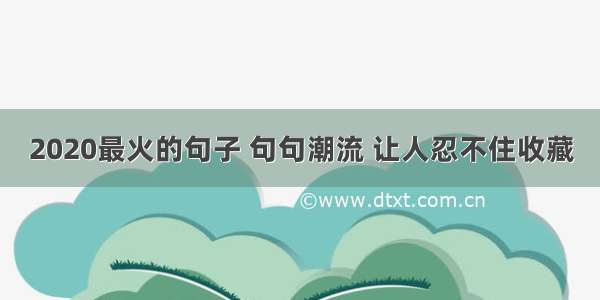 2020最火的句子 句句潮流 让人忍不住收藏