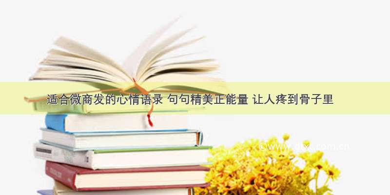 适合微商发的心情语录 句句精美正能量 让人疼到骨子里