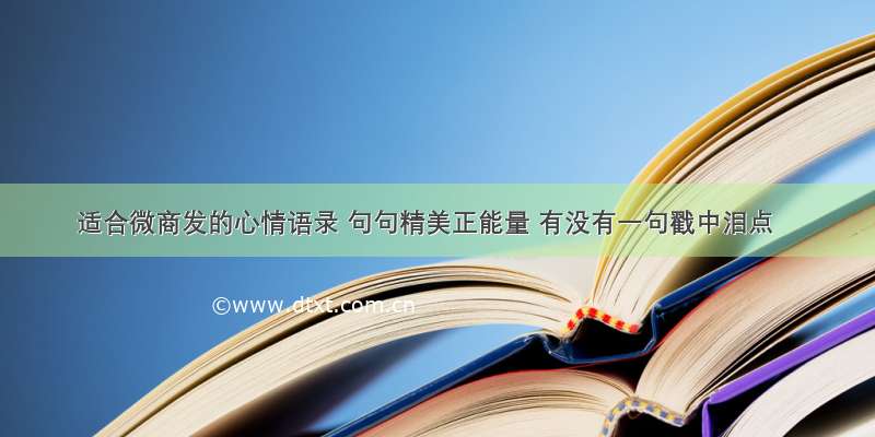 适合微商发的心情语录 句句精美正能量 有没有一句戳中泪点