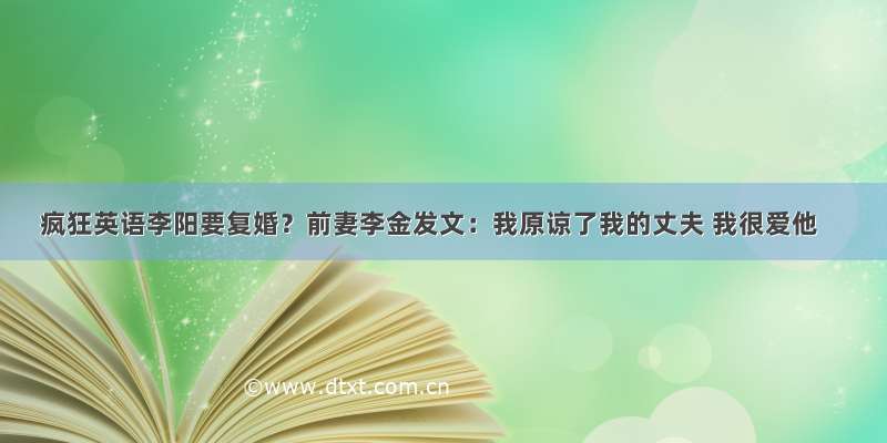 疯狂英语李阳要复婚？前妻李金发文：我原谅了我的丈夫 我很爱他