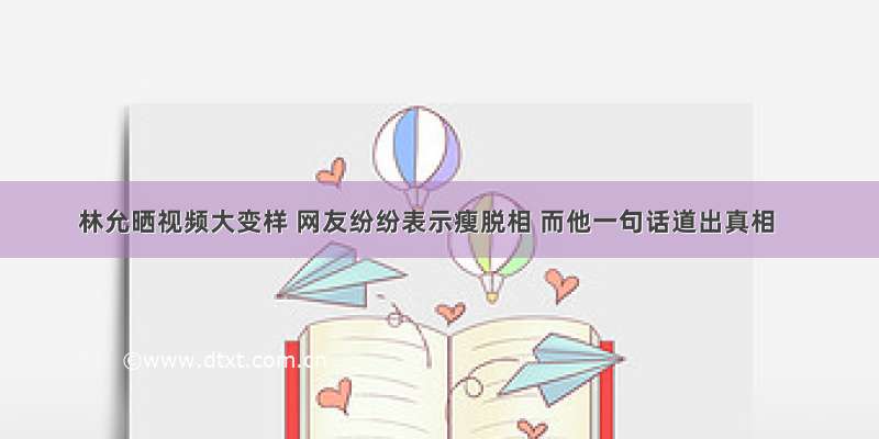 林允晒视频大变样 网友纷纷表示瘦脱相 而他一句话道出真相