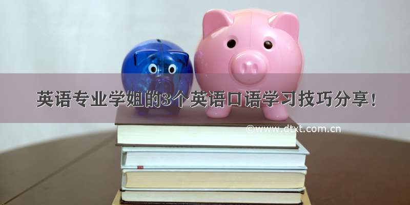 英语专业学姐的3个英语口语学习技巧分享！