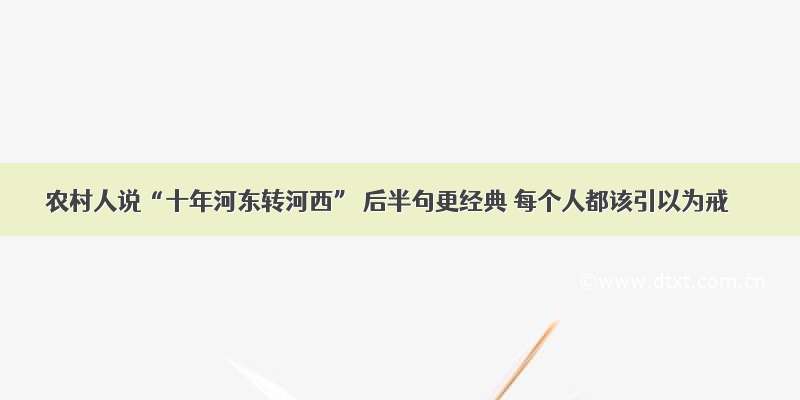 农村人说“十年河东转河西” 后半句更经典 每个人都该引以为戒