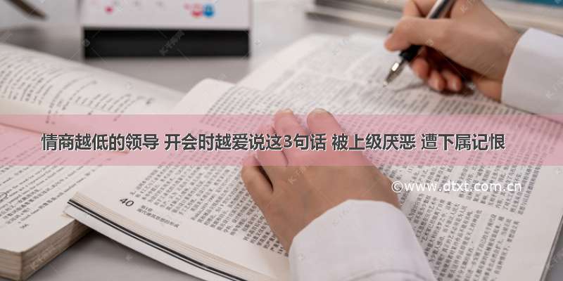 情商越低的领导 开会时越爱说这3句话 被上级厌恶 遭下属记恨