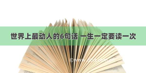 世界上最动人的6句话 一生一定要读一次