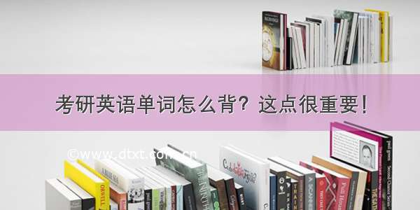 考研英语单词怎么背？这点很重要！