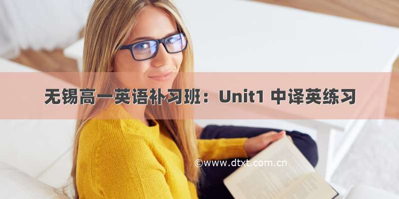 无锡高一英语补习班：Unit1 中译英练习