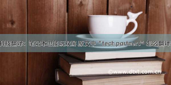科技翻译：笔记本也能玩双屏 原文中“tech partners”怎么翻译