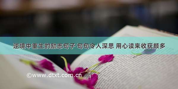 逆境中重生的励志句子 句句令人深思 用心读来收获颇多