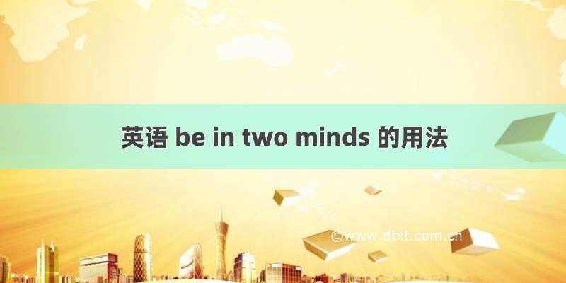 英语 be in two minds 的用法