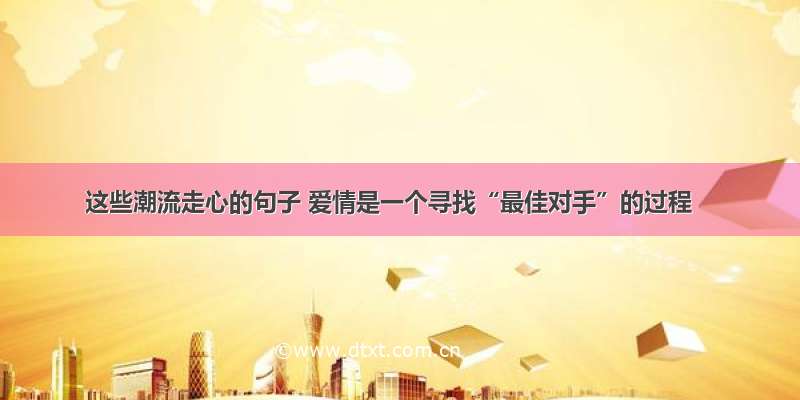 这些潮流走心的句子 爱情是一个寻找“最佳对手”的过程