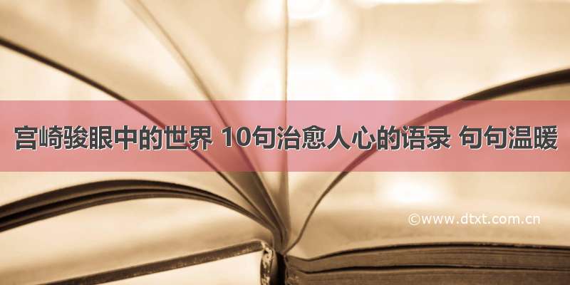 宫崎骏眼中的世界 10句治愈人心的语录 句句温暖