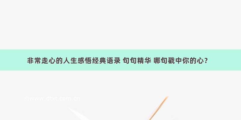 非常走心的人生感悟经典语录 句句精华 哪句戳中你的心？