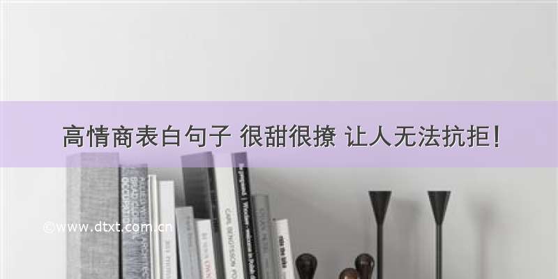 高情商表白句子 很甜很撩 让人无法抗拒！