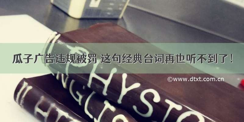 瓜子广告违规被罚 这句经典台词再也听不到了！