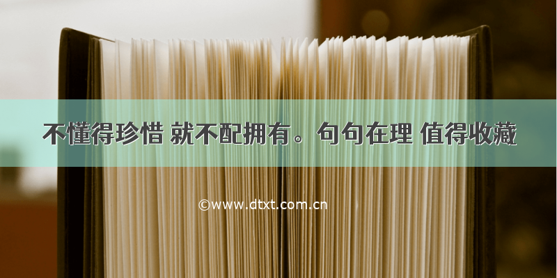 不懂得珍惜 就不配拥有。句句在理 值得收藏