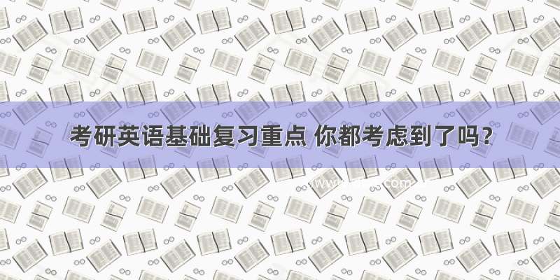 考研英语基础复习重点 你都考虑到了吗？