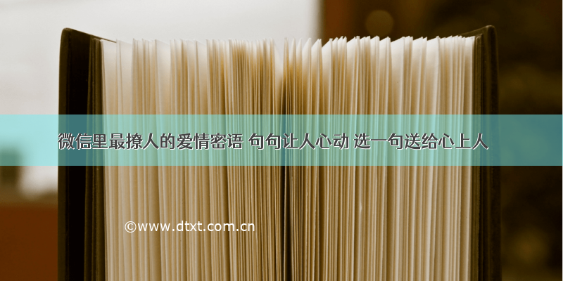 微信里最撩人的爱情密语 句句让人心动 选一句送给心上人