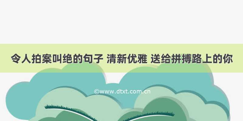 令人拍案叫绝的句子 清新优雅 送给拼搏路上的你