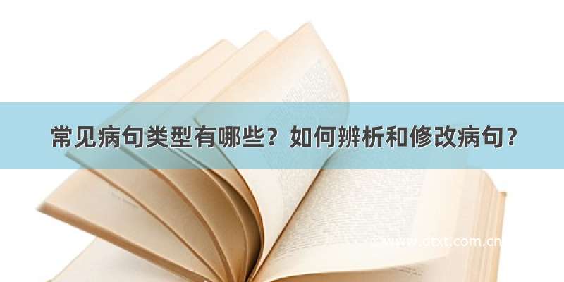 常见病句类型有哪些？如何辨析和修改病句？