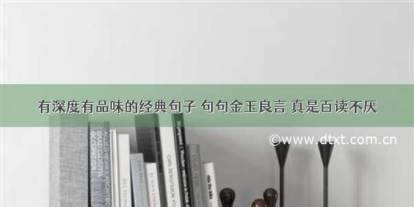 有深度有品味的经典句子 句句金玉良言 真是百读不厌