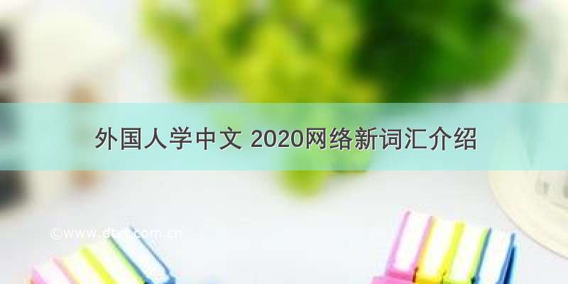 外国人学中文 2020网络新词汇介绍