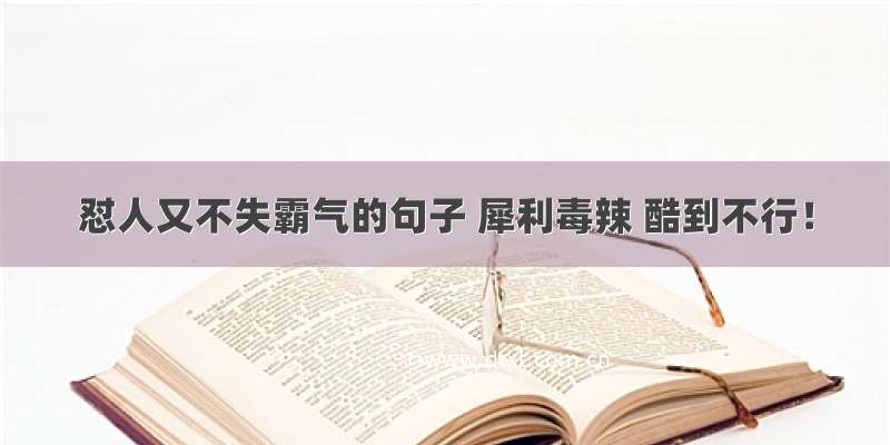 怼人又不失霸气的句子 犀利毒辣 酷到不行！